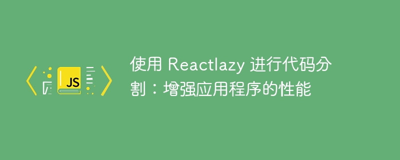 使用 reactlazy 进行代码分割：增强应用程序的性能