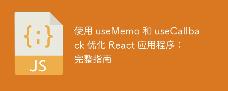 使用 usememo 和 usecallback 优化 react 应用程序:完整指南