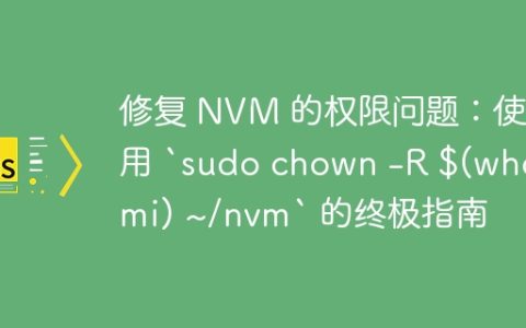 修复 NVM 的权限问题：使用 `sudo chown -R $(whoami) ~/nvm` 的终极指南