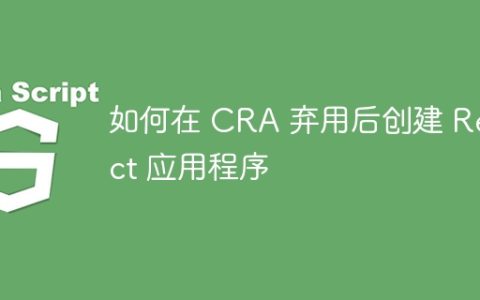 如何在 CRA 弃用后创建 React 应用程序