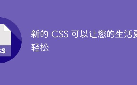 新的 CSS 可以让您的生活更轻松