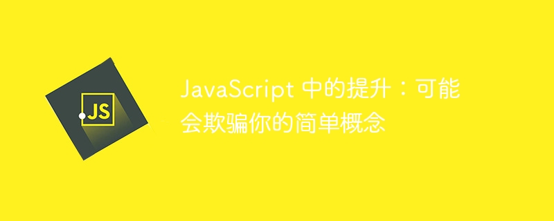 javascript 中的提升:可能会欺骗你的简单概念