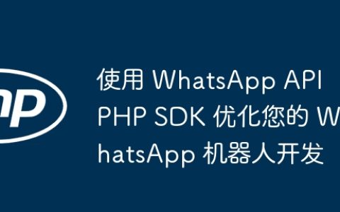 使用 WhatsApp API PHP SDK 优化您的 WhatsApp 机器人开发
