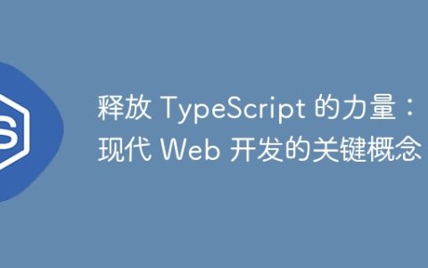 释放 TypeScript 的力量：现代 Web 开发的关键概念