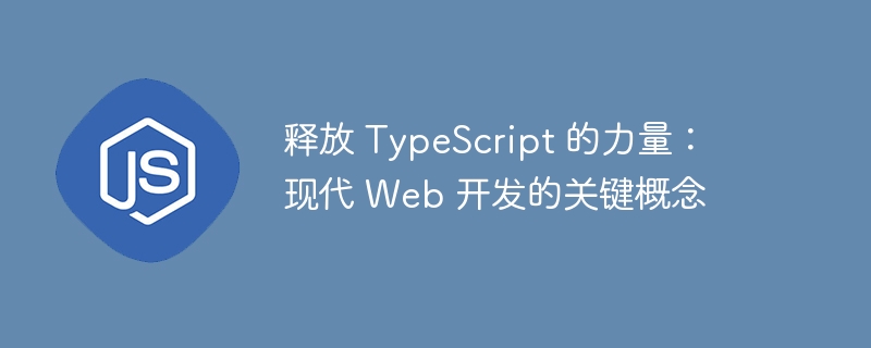释放 typescript 的力量:现代 web 开发的关键概念