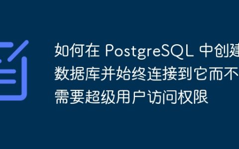 如何在 PostgreSQL 中创建数据库并始终连接到它而不需要超级用户访问权限