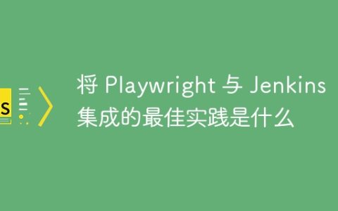 将 Playwright 与 Jenkins 集成的最佳实践是什么