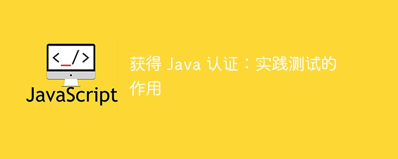 获得 java 认证:实践测试的作用