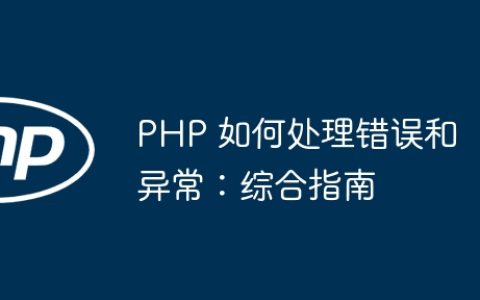 PHP 如何处理错误和异常：综合指南