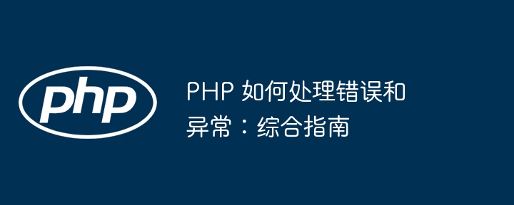 php 如何处理错误和异常:综合指南