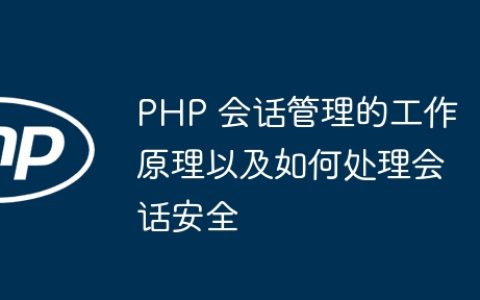 PHP 会话管理的工作原理以及如何处理会话安全
