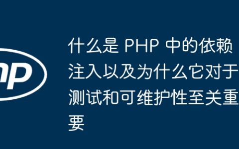 什么是 PHP 中的依赖注入以及为什么它对于测试和可维护性至关重要