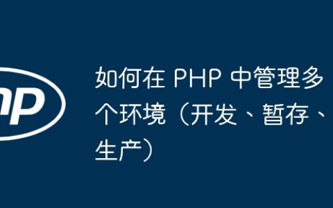 如何在 PHP 中管理多个环境（开发、暂存、生产）