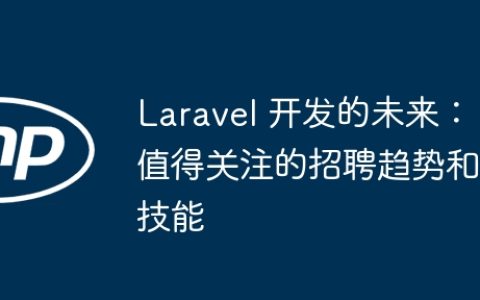 Laravel 开发的未来：值得关注的招聘趋势和技能