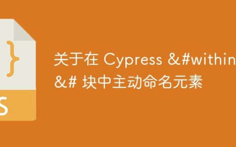 关于在 Cypress &#within()&# 块中主动命名元素
