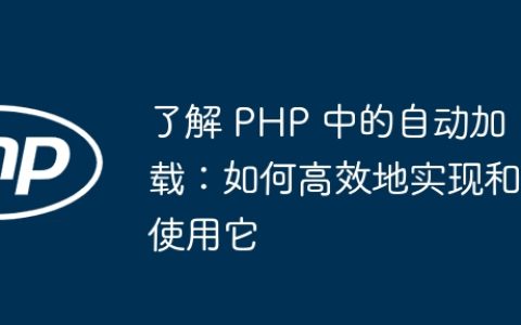 了解 PHP 中的自动加载：如何高效地实现和使用它