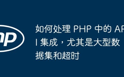 如何处理 PHP 中的 API 集成，尤其是大型数据集和超时
