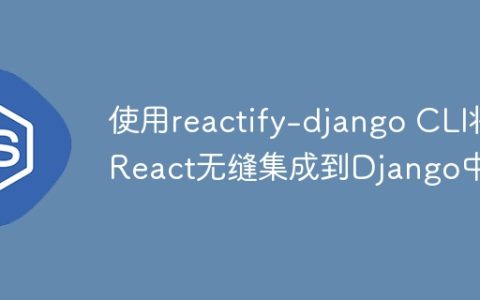 使用reactify-django CLI将React无缝集成到Django中