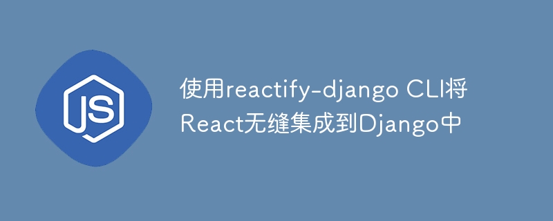 使用reactify-django cli将react无缝集成到django中