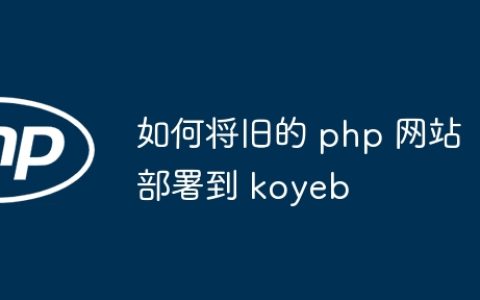 如何将旧的 php 网站部署到 koyeb
