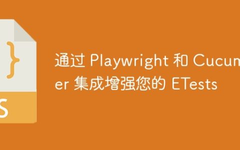 通过 Playwright 和 Cucumber 集成增强您的 ETests