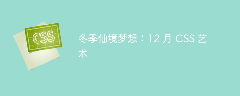 冬季仙境梦想:12 月 css 艺术