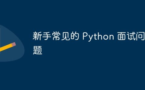 新手常见的 Python 面试问题
