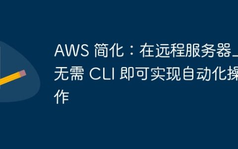 AWS 简化：在远程服务器上无需 CLI 即可实现自动化操作