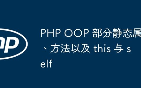 PHP OOP 部分静态属性、方法以及 this 与 self