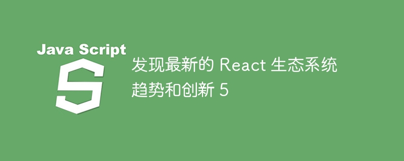 发现最新的 react 生态系统趋势和创新 5