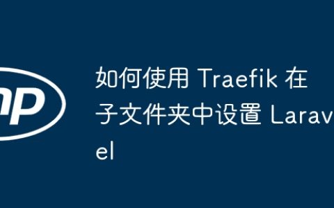 如何使用 Traefik 在子文件夹中设置 Laravel