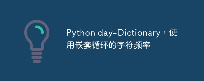 python day-dictionary,使用嵌套循环的字符频率