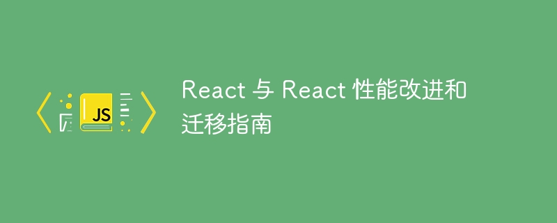 react 与 react 性能改进和迁移指南