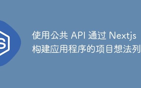 使用公共 API 通过 Nextjs 构建应用程序的项目想法列表