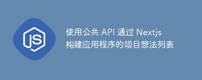使用公共 api 通过 nextjs 构建应用程序的项目想法列表