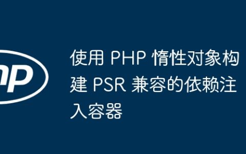 使用 PHP 惰性对象构建 PSR 兼容的依赖注入容器