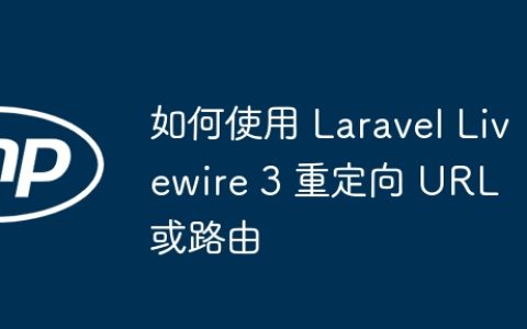 如何使用 Laravel Livewire 3 重定向 URL 或路由