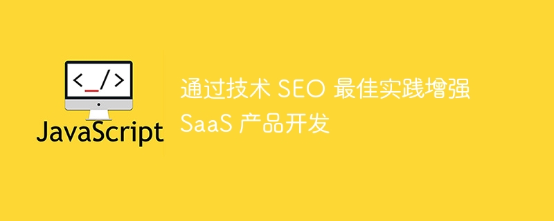 通过技术 seo 最佳实践增强 saas 产品开发