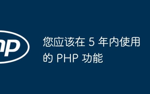 您应该在 5 年内使用的 PHP 功能