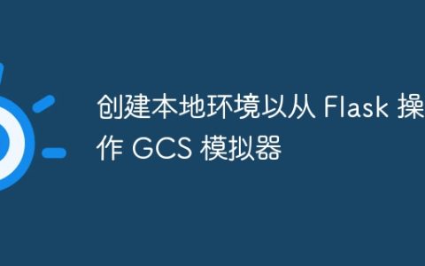 创建本地环境以从 Flask 操作 GCS 模拟器
