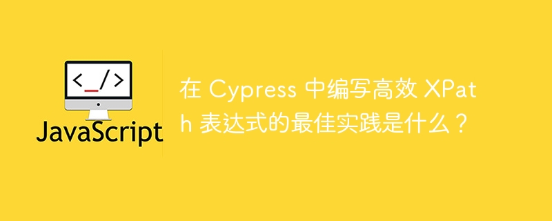 在 cypress 中编写高效 xpath 表达式的最佳实践是什么?