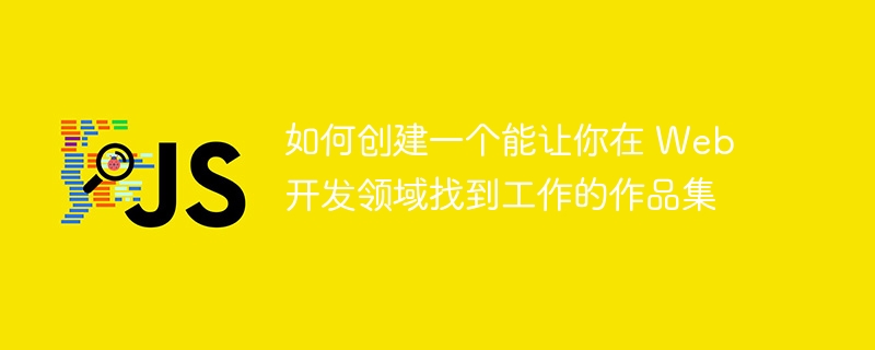 如何创建一个能让你在 web 开发领域找到工作的作品集