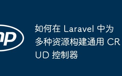 如何在 Laravel 中为多种资源构建通用 CRUD 控制器