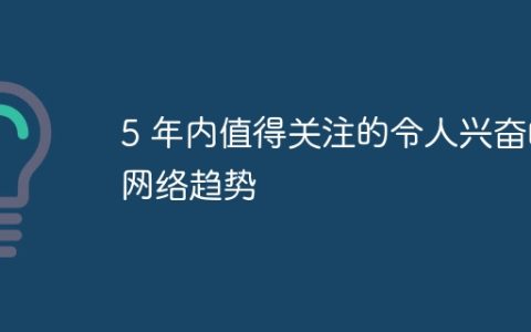 5 年内值得关注的令人兴奋的网络趋势