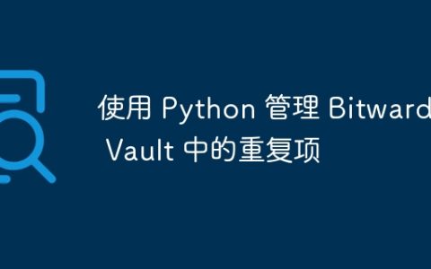 使用 Python 管理 Bitwarden Vault 中的重复项