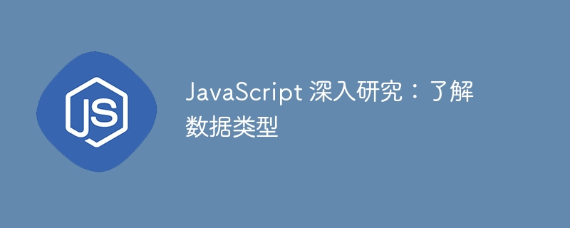 javascript 深入研究:了解数据类型
