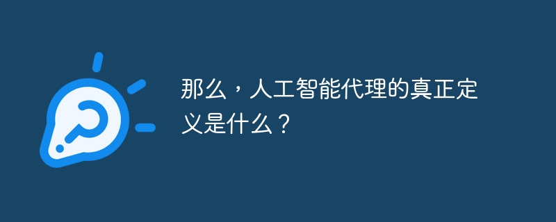 那么,人工智能代理的真正定义是什么?