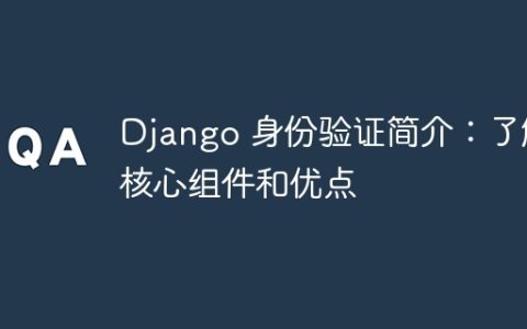 Django 身份验证简介：了解核心组件和优点