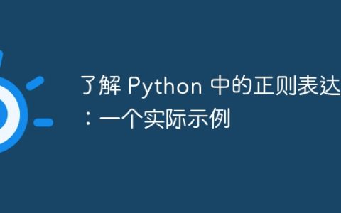 了解 Python 中的正则表达式：一个实际示例