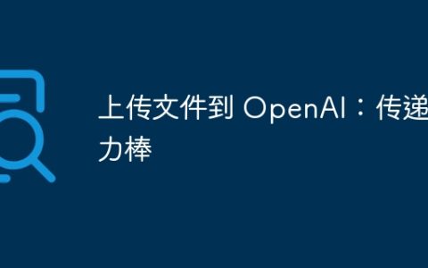 上传文件到 OpenAI：传递接力棒